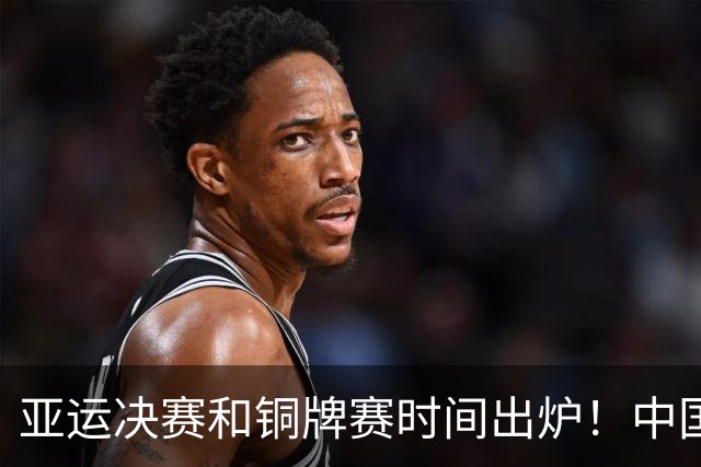亚运决赛和铜牌赛时间出炉！中国男篮再遇老对手，20日CCTV5直播